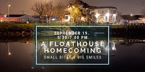 Small Bites & Big Smiles: A Floathouse Homecoming-FREE to all