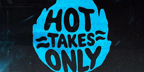 HOT TAKES ONLY