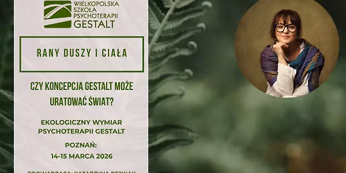 RANY DUSZY I CIA\u0141A: Czy koncepcja Gestalt mo\u017ce uratowa\u0107 \u015bwiat? Ekologiczny wymiar psychoterapii Gest