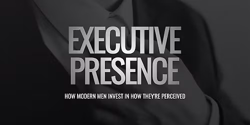 Executive Presence: How Modern Men Invest In How They're Perceived