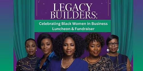 Legacy Builders: Celebrating Black Women in Business Luncheon & Fundraiser