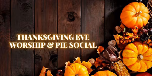 Thanksgiving Eve Worship & Pie Social