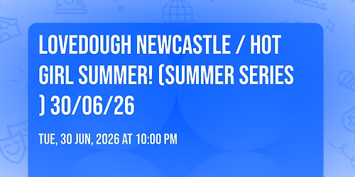 LoveDough Newcastle \/ HOT GIRL SUMMER! \ud83d\udc85\ud83c\udffb (SUMMER SERIES) 30\/06\/26 \u2764\ufe0f\ud83d\udcb0