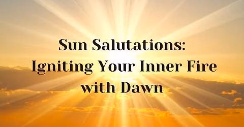 Sun Salutations: Igniting Your Inner Fire with Dawn