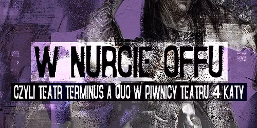W NURCIE OFF-U - czyli Terminus A Quo w Piwnicy Teatru 4 K\u0105ty 