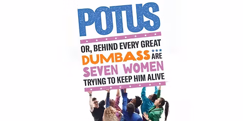 POTUS: Or, Behind Every Great Dumbass are Seven Women Trying to Keep Him Alive at Visual and Performing Arts Center at WCSU