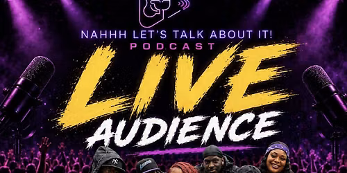Nahhh Lets Talk About it Podcast LIVE AUDIENCE EXPERIENCE