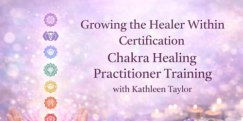 Growing the Healer Within Certification: Chakra Healing Practitioner Training