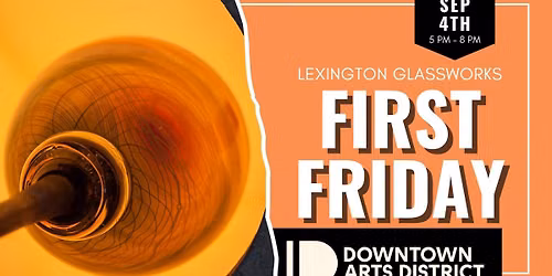 FIRST FRIDAY - SEPTEMBER 4TH @ LEXINGTON GLASSWORKS