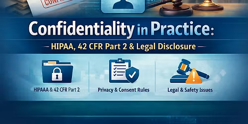 Confidentiality in Practice: Understanding HIPAA, 42 CFR Part 2, and Legal