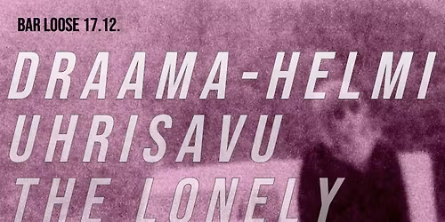 Draama-Helmi, Uhrisavu, The Lonely @ Bar Loose 17.12.