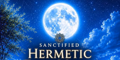 Sanctified Hermetic Full Moon Meditation & Hermetics Talk