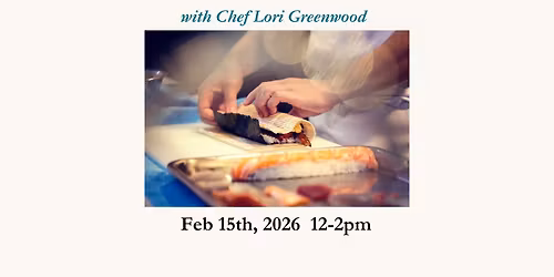 Sushi 101 Cooking Class with Chef Lori Greenwood Feb 15th, 2026  12-2pm
