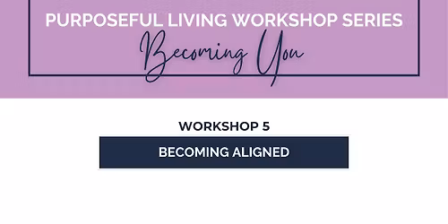 Purposeful Living Workshop Series: Becoming Aligned