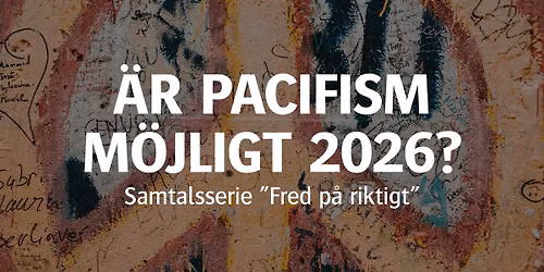 \u00c4r pacifism m\u00f6jligt 2026? (Samtalsserie \u201dFred p\u00e5 riktigt\u201d)