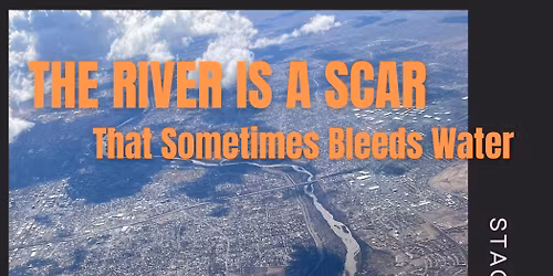Staged Reading THE RIVER is a SCAR that SOMETIMES BLEEDS WATER