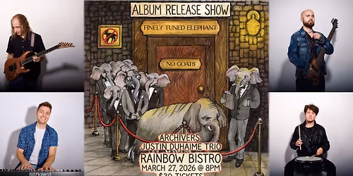 \u201cNo Goats\u201d Album Release Party - FINELY TUNED ELEPHANT \/ JUSTIN DUHAIME TRIO \/ ARCHIVERS