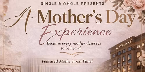 Single & Whole Presents: A Mother's  Day Experience