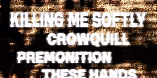 Killing me softly + Crowquill + These Hands + Premonition