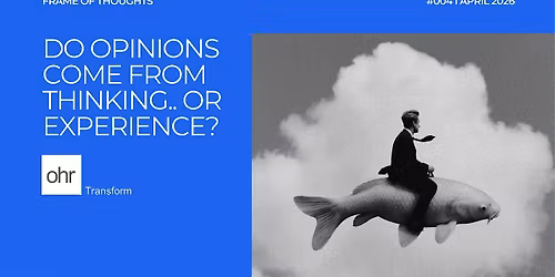 Frame of Thoughts #004 | Do Opinions Come From Thinking.. or Experience?