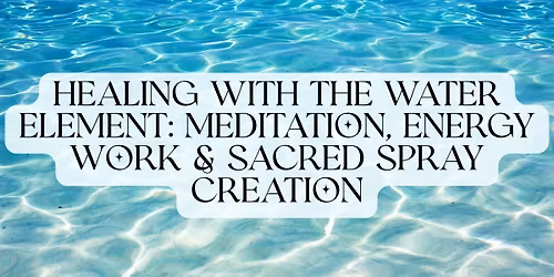Healing with the Water Element: Meditation, Energy Work & Sacred Spray Creation