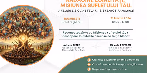 R\u0102D\u0102CINI. LOIALIT\u0102\u021aI.  MISIUNEA SUFLETULUI T\u0102U. - Atelier de Constela\u021bii Sistemice Familiale
