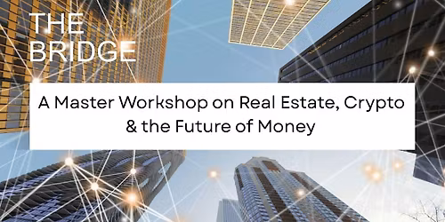 The Bridge: Master Workshop on Real Estate, Crypto & The Future of Money
