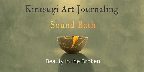 KINTSUGI Journaling & Soundbath - BEAUTY IN THE BROKEN
