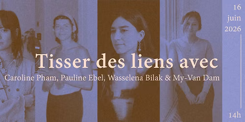 TISSER DES LIENS avec... My-Van Dam, Caroline Pham, Wasselena Bilak et Pauline Ebel