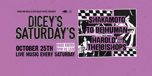 DICEY\u2019S SATURDAYS W\/ SHAKAMOTO \/\/ TO BE HUMAN \/\/ HAROLD & THE BISHOPS