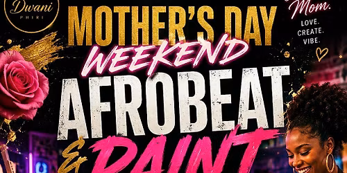 MOTHER\u2019S DAY WEEKEND: AFROBEAT & PAINT