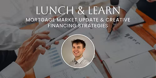 Lunch & Learn: Mortgage Market Update & Creative Financing Strategies