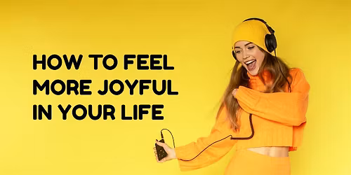 How to  Feel More Joy in Your Life