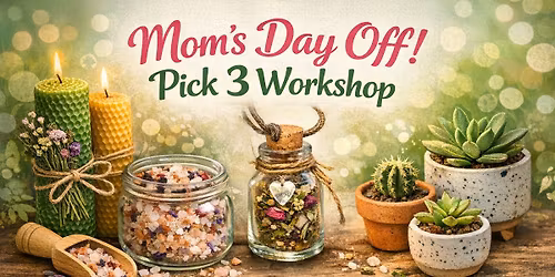 Mom\u2019s Day Off! Pick 3 Workshop