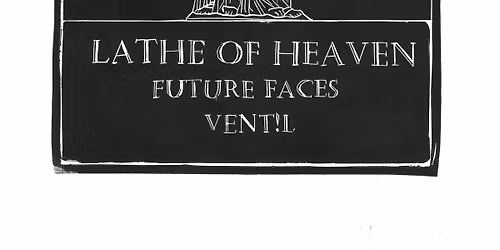 LATHE OF HEAVEN \u25c6 FUTURE FACES \u25c6 VENT!L 