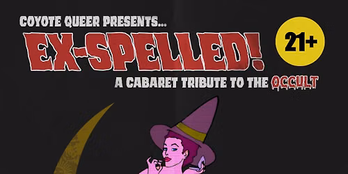 COYOTE QUEER & MAD MARQUIS PRESENT: EX-SPELLED \u2013 A CABARET TRIBUTE TO THE OCCULT