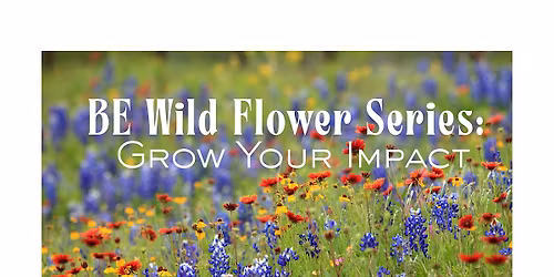 The BE Wildflower Series: Grow Your Impact