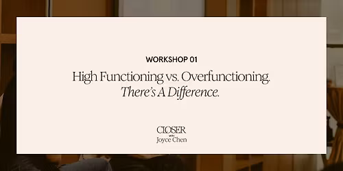 01: CLOSER x Joyce Chen: High Functioning VS Overfunctioning