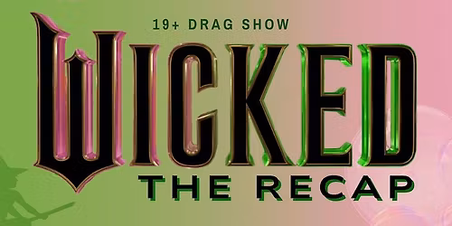 Wicked: The Recap - a 19+ Drag Show