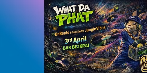 Early Easter Bass Vibes w\/ WHAT DA PHAT | DnB \u2022 Jungle \u2022 Breaks | 03.04 | Bar Bezkrai