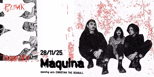 MAQUINA live + opening act CHRISTIAN THE SEAGULL x Pulsar