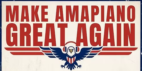 MAKE AMAPIANO GREAT AGAIN: THE ULTIMATE AMA DAY PARTY!