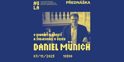Kulturn\u00ed prostor AULA uv\u00e1d\u00ed: Daniel M\u00fcnich - O dobr\u00e9m vl\u00e1dnut\u00ed a \u0161vejkov\u00e1n\u00ed v \u010cesku