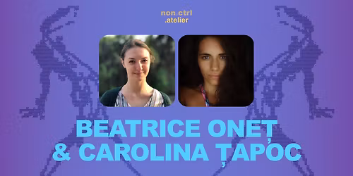 Atelier cu Beatrice One\u021b & Carolina \u021aapoc \/\/non.ctrl atelier
