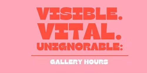 Visible. Vital. Unignorable. Gallery Hours