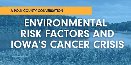 Environmental Risk Factors and Iowa's Cancer Crisis: A Polk County Conversation