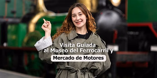 Visita guiada a Mercado de Motores y Museo del Ferrocarril