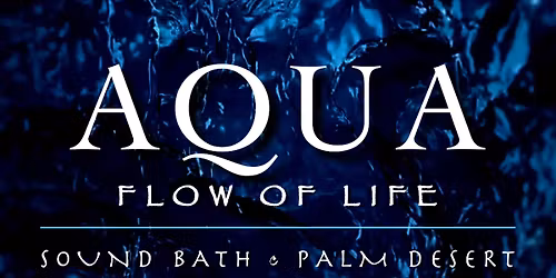 AQUA: FLOW OF LIFE Sound Bath\u2014FRI-SUN @11 AM, April 10-12 \u2022 17-19 \u2022 24-26