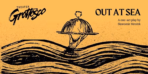 Theater Grottesco Presents: OUT AT SEA, an absurdist comedy