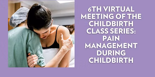6th virtual meeting of the Childbirth Class series: Pain management and Comfort Measures